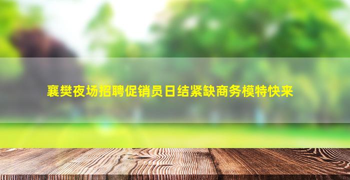 襄樊夜场招聘促销员日结紧缺商务模特快来